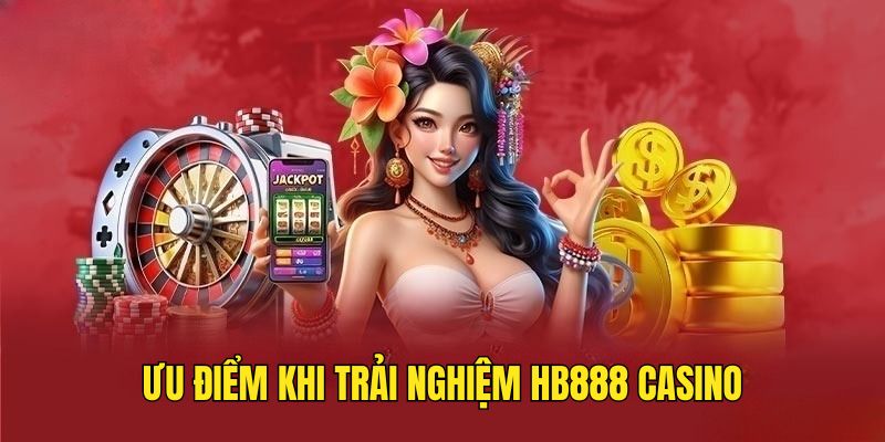 Những ưu điểm khi trải nghiệm HB888 Casino