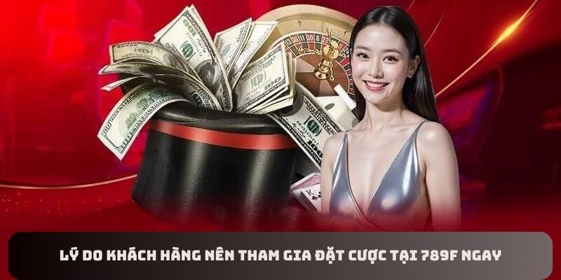 Lý do nên tham gia đặt cược tại nhà cái 789F ngay hôm nay.