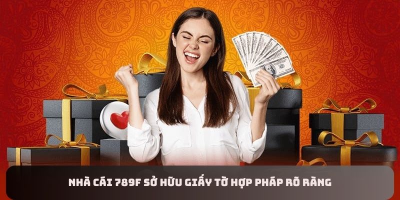 Nền tảng 789F sở hữu đầy đủ giấy tờ hợp pháp uy tín, an toàn.