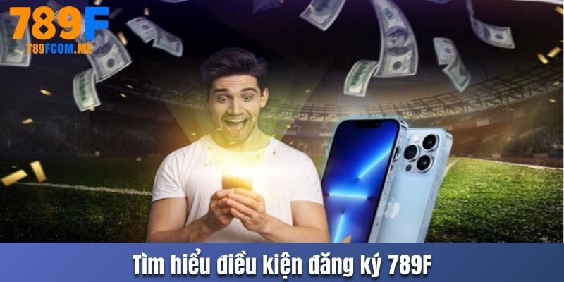 Tìm hiểu điều kiện đăng ký 789F