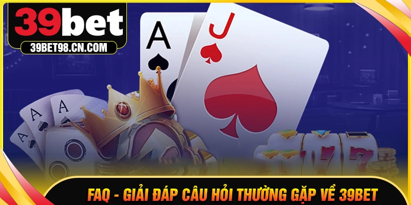 FAQs - Giải đáp thắc mắc người chơi về nhà cái 39BET COM