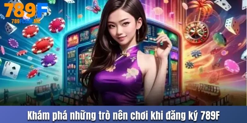 Khám phá những trò nên chơi khi đăng ký 789F