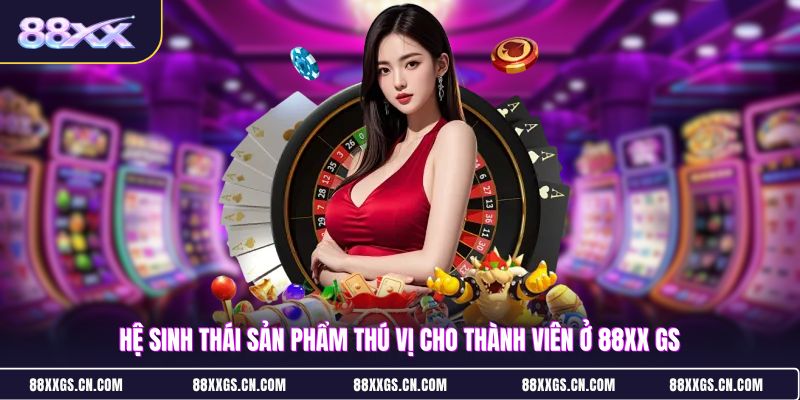he-sinh-thai-san-pham-thu-vi-cho-thanh-vien-o-88xx-gs